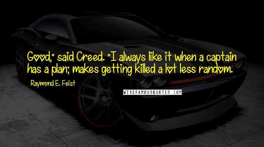 Raymond E. Feist Quotes: Good," said Creed. "I always like it when a captain has a plan; makes getting killed a lot less random.