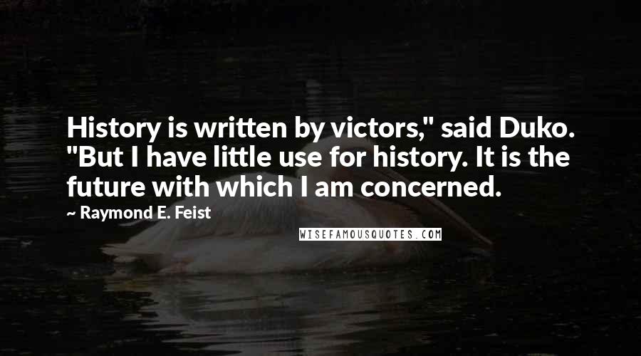 Raymond E. Feist Quotes: History is written by victors," said Duko. "But I have little use for history. It is the future with which I am concerned.