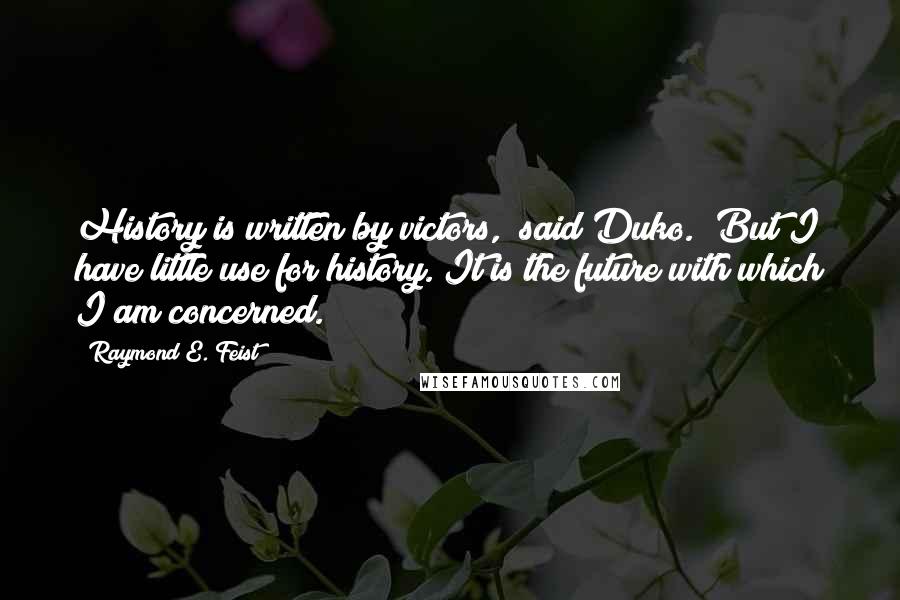 Raymond E. Feist Quotes: History is written by victors," said Duko. "But I have little use for history. It is the future with which I am concerned.