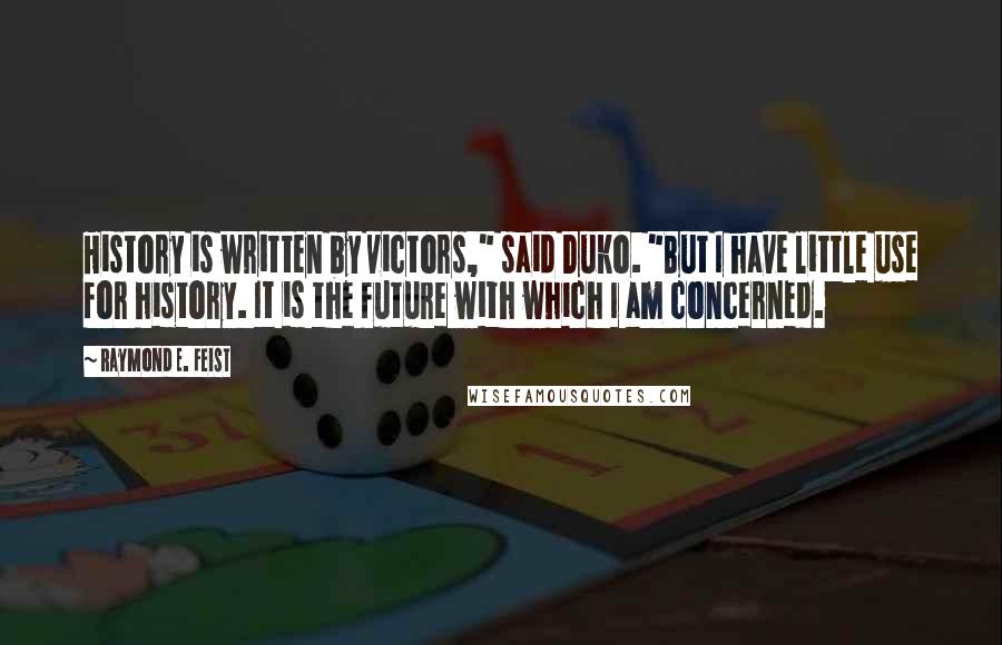 Raymond E. Feist Quotes: History is written by victors," said Duko. "But I have little use for history. It is the future with which I am concerned.