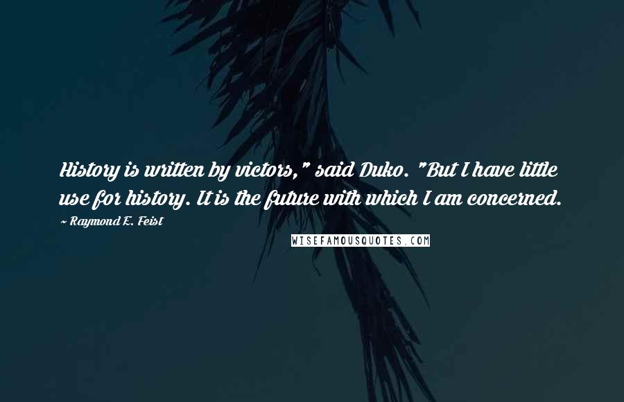 Raymond E. Feist Quotes: History is written by victors," said Duko. "But I have little use for history. It is the future with which I am concerned.