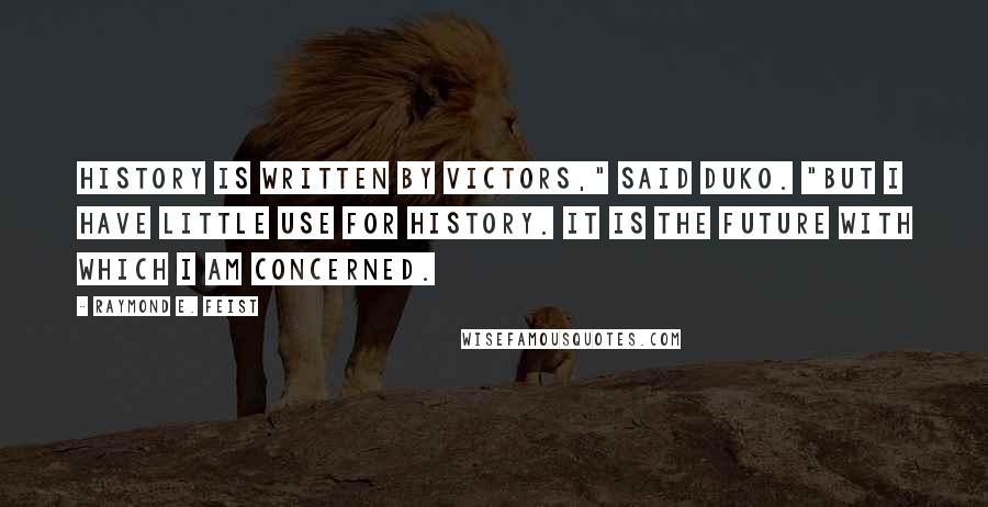 Raymond E. Feist Quotes: History is written by victors," said Duko. "But I have little use for history. It is the future with which I am concerned.