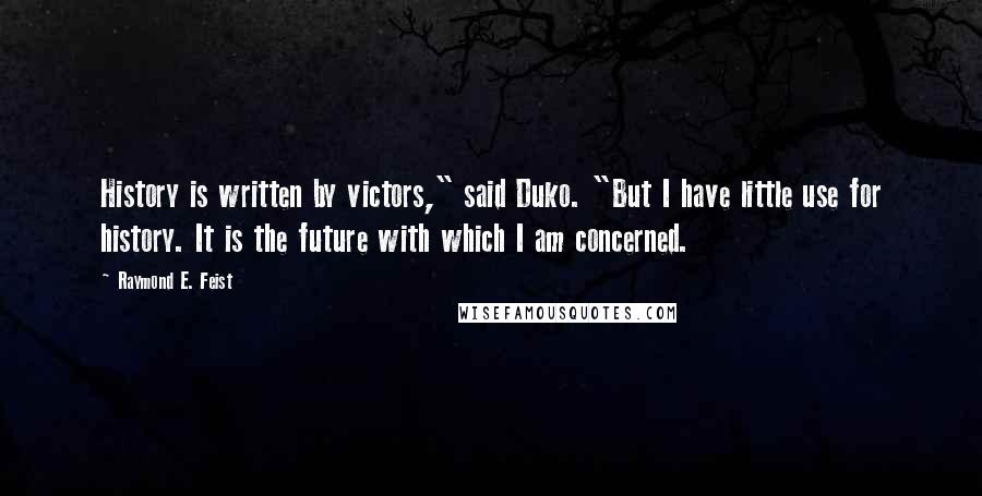 Raymond E. Feist Quotes: History is written by victors," said Duko. "But I have little use for history. It is the future with which I am concerned.