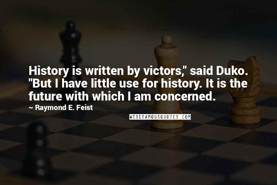 Raymond E. Feist Quotes: History is written by victors," said Duko. "But I have little use for history. It is the future with which I am concerned.