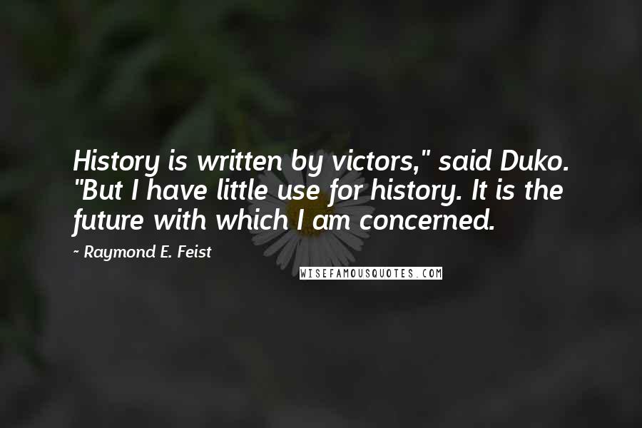 Raymond E. Feist Quotes: History is written by victors," said Duko. "But I have little use for history. It is the future with which I am concerned.
