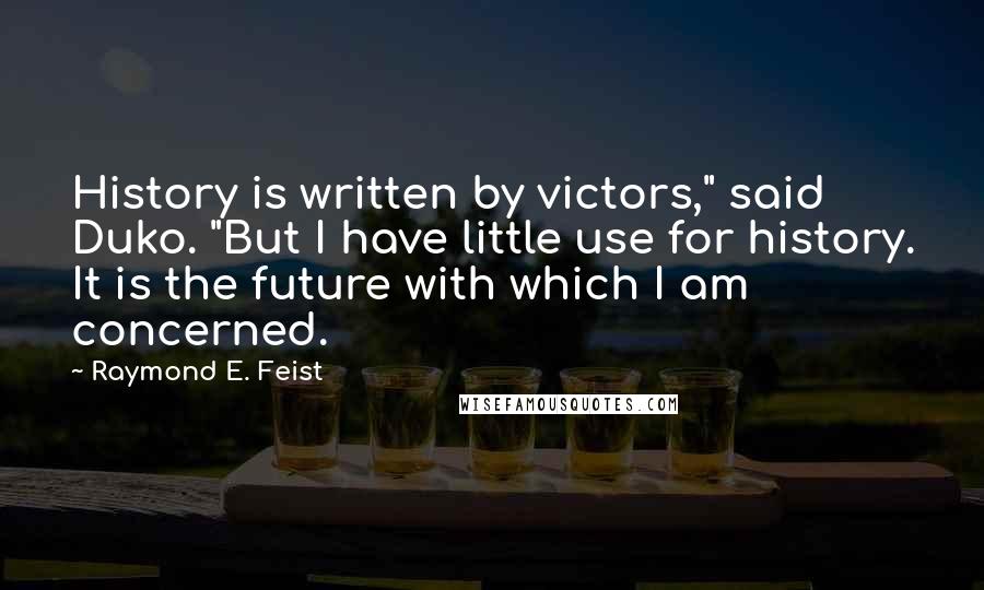 Raymond E. Feist Quotes: History is written by victors," said Duko. "But I have little use for history. It is the future with which I am concerned.