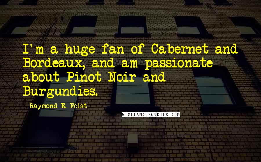 Raymond E. Feist Quotes: I'm a huge fan of Cabernet and Bordeaux, and am passionate about Pinot Noir and Burgundies.