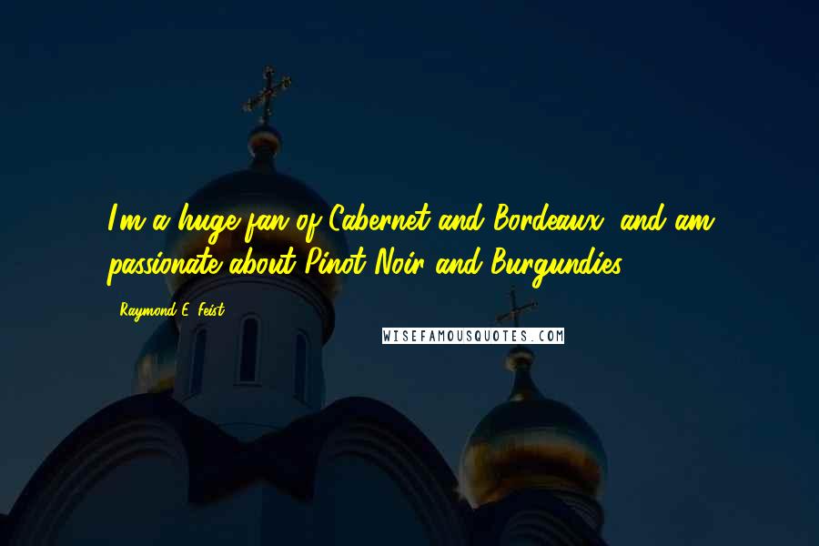 Raymond E. Feist Quotes: I'm a huge fan of Cabernet and Bordeaux, and am passionate about Pinot Noir and Burgundies.