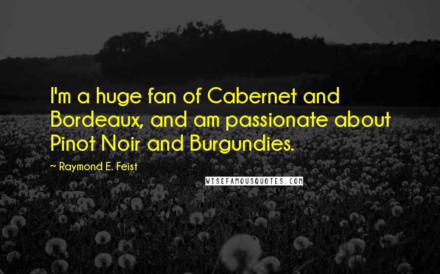 Raymond E. Feist Quotes: I'm a huge fan of Cabernet and Bordeaux, and am passionate about Pinot Noir and Burgundies.