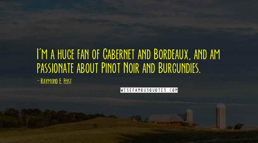 Raymond E. Feist Quotes: I'm a huge fan of Cabernet and Bordeaux, and am passionate about Pinot Noir and Burgundies.