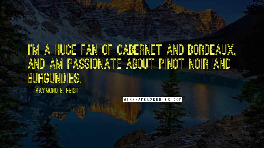 Raymond E. Feist Quotes: I'm a huge fan of Cabernet and Bordeaux, and am passionate about Pinot Noir and Burgundies.