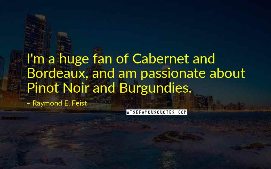 Raymond E. Feist Quotes: I'm a huge fan of Cabernet and Bordeaux, and am passionate about Pinot Noir and Burgundies.