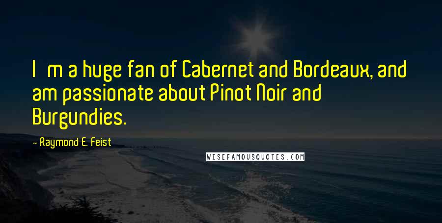 Raymond E. Feist Quotes: I'm a huge fan of Cabernet and Bordeaux, and am passionate about Pinot Noir and Burgundies.