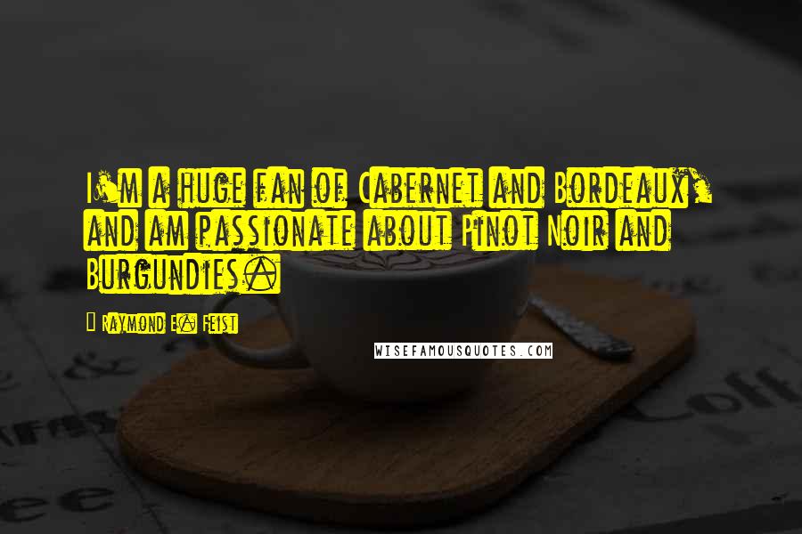 Raymond E. Feist Quotes: I'm a huge fan of Cabernet and Bordeaux, and am passionate about Pinot Noir and Burgundies.