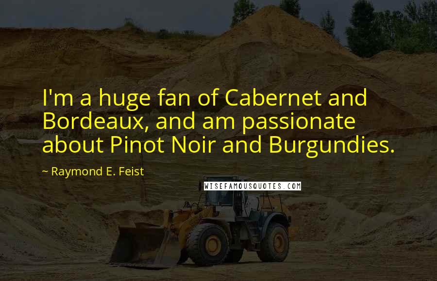 Raymond E. Feist Quotes: I'm a huge fan of Cabernet and Bordeaux, and am passionate about Pinot Noir and Burgundies.