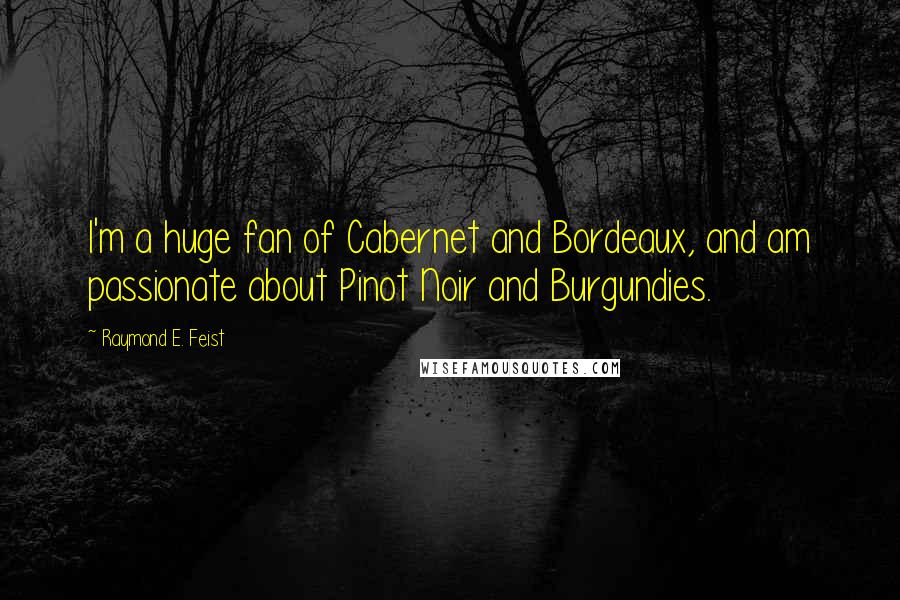 Raymond E. Feist Quotes: I'm a huge fan of Cabernet and Bordeaux, and am passionate about Pinot Noir and Burgundies.