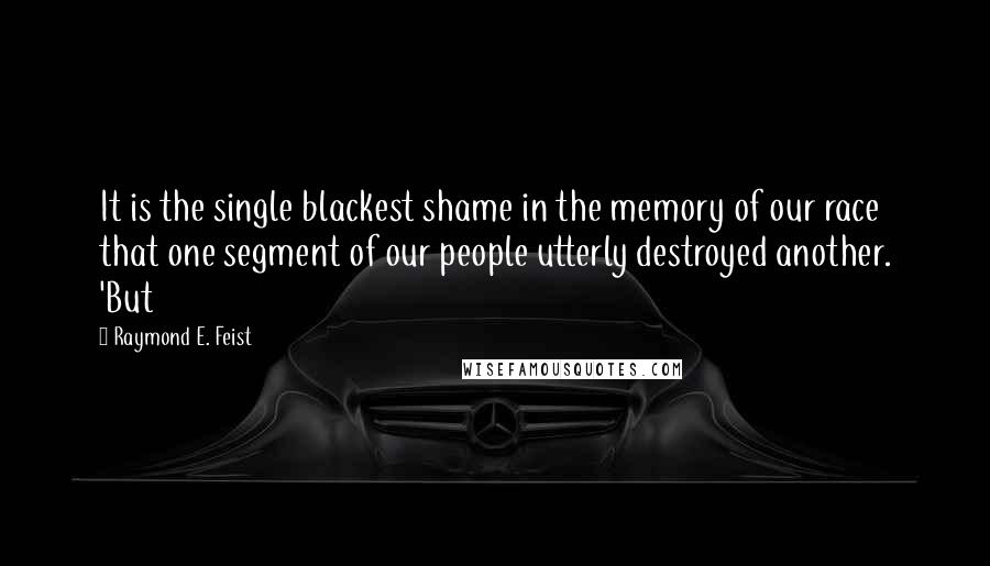 Raymond E. Feist Quotes: It is the single blackest shame in the memory of our race that one segment of our people utterly destroyed another. 'But