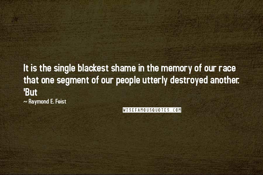 Raymond E. Feist Quotes: It is the single blackest shame in the memory of our race that one segment of our people utterly destroyed another. 'But