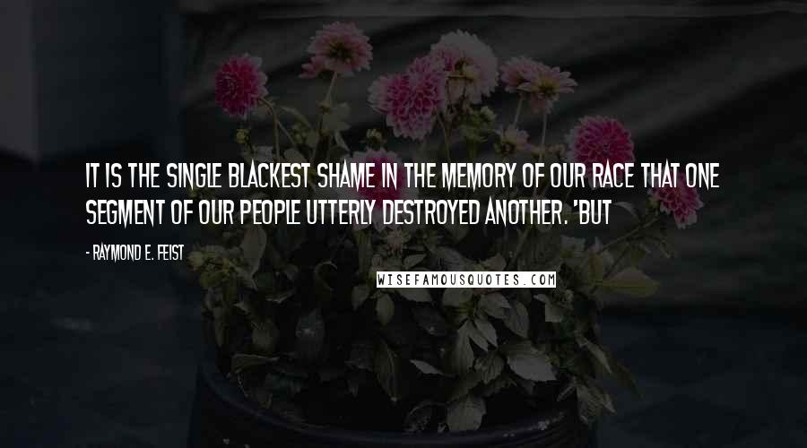 Raymond E. Feist Quotes: It is the single blackest shame in the memory of our race that one segment of our people utterly destroyed another. 'But