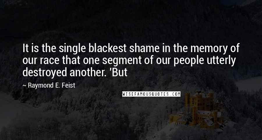 Raymond E. Feist Quotes: It is the single blackest shame in the memory of our race that one segment of our people utterly destroyed another. 'But