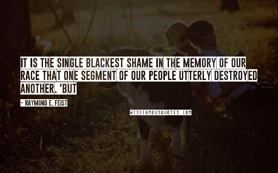 Raymond E. Feist Quotes: It is the single blackest shame in the memory of our race that one segment of our people utterly destroyed another. 'But