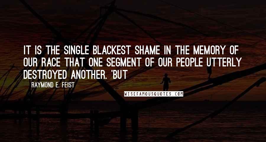 Raymond E. Feist Quotes: It is the single blackest shame in the memory of our race that one segment of our people utterly destroyed another. 'But