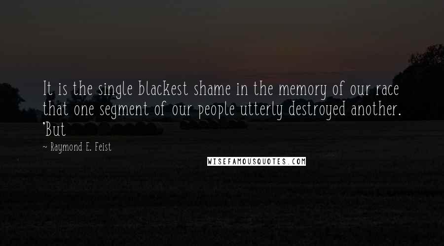 Raymond E. Feist Quotes: It is the single blackest shame in the memory of our race that one segment of our people utterly destroyed another. 'But