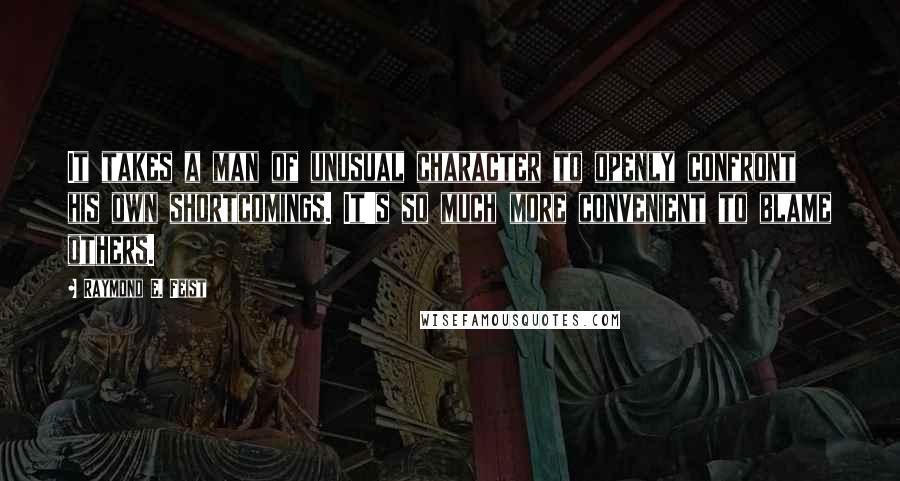 Raymond E. Feist Quotes: It takes a man of unusual character to openly confront his own shortcomings. It's so much more convenient to blame others.