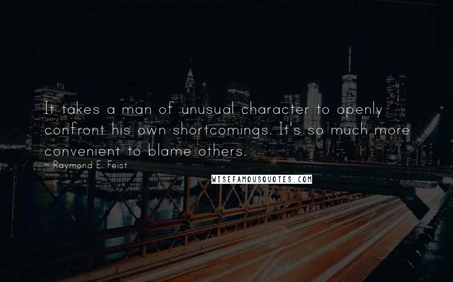 Raymond E. Feist Quotes: It takes a man of unusual character to openly confront his own shortcomings. It's so much more convenient to blame others.