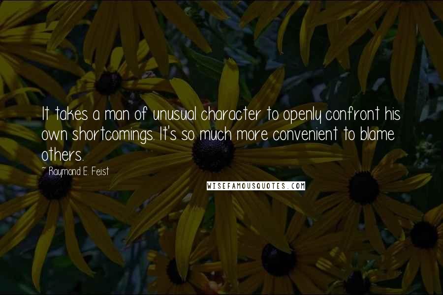 Raymond E. Feist Quotes: It takes a man of unusual character to openly confront his own shortcomings. It's so much more convenient to blame others.