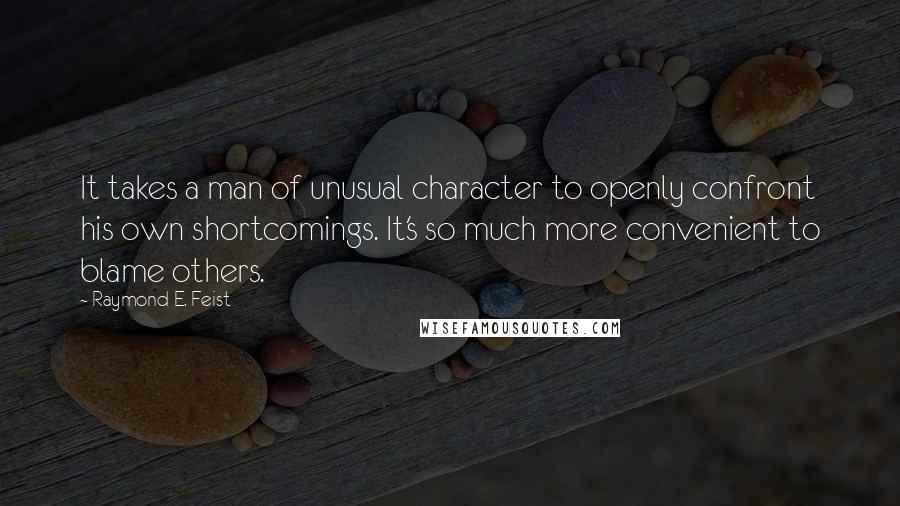 Raymond E. Feist Quotes: It takes a man of unusual character to openly confront his own shortcomings. It's so much more convenient to blame others.