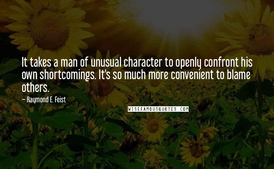 Raymond E. Feist Quotes: It takes a man of unusual character to openly confront his own shortcomings. It's so much more convenient to blame others.