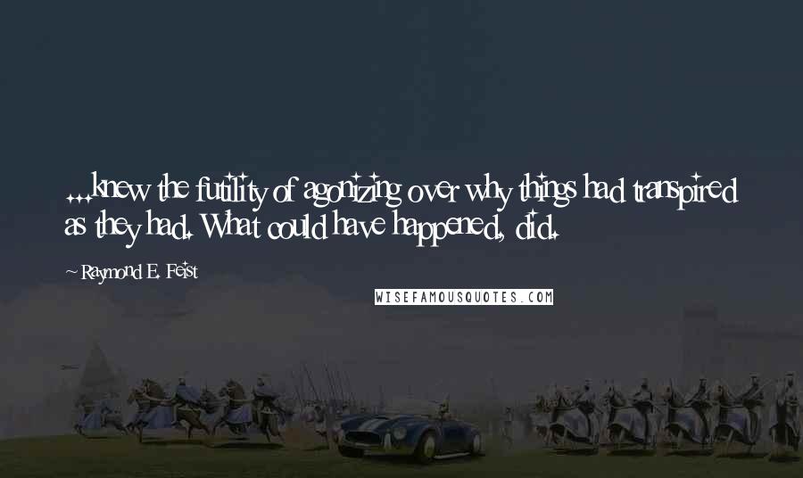 Raymond E. Feist Quotes: ...knew the futility of agonizing over why things had transpired as they had. What could have happened, did.