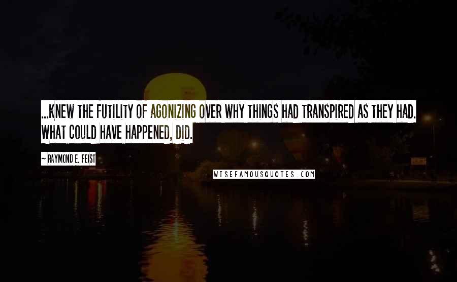 Raymond E. Feist Quotes: ...knew the futility of agonizing over why things had transpired as they had. What could have happened, did.