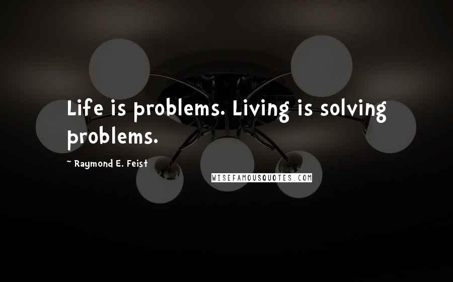 Raymond E. Feist Quotes: Life is problems. Living is solving problems.