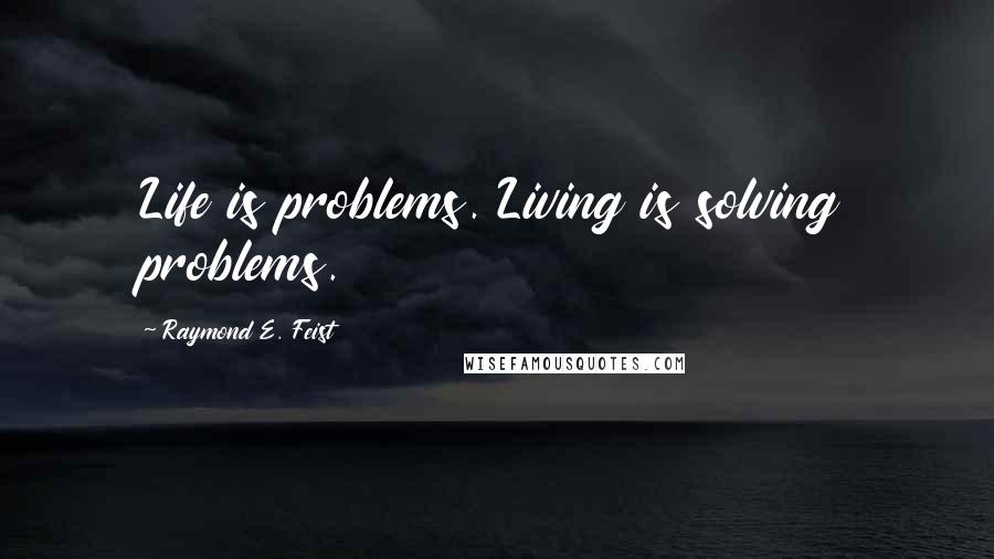 Raymond E. Feist Quotes: Life is problems. Living is solving problems.