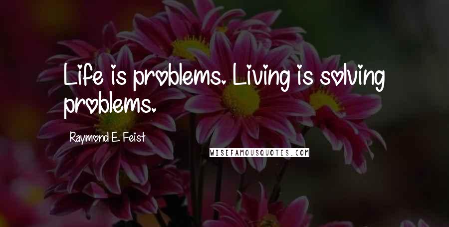 Raymond E. Feist Quotes: Life is problems. Living is solving problems.