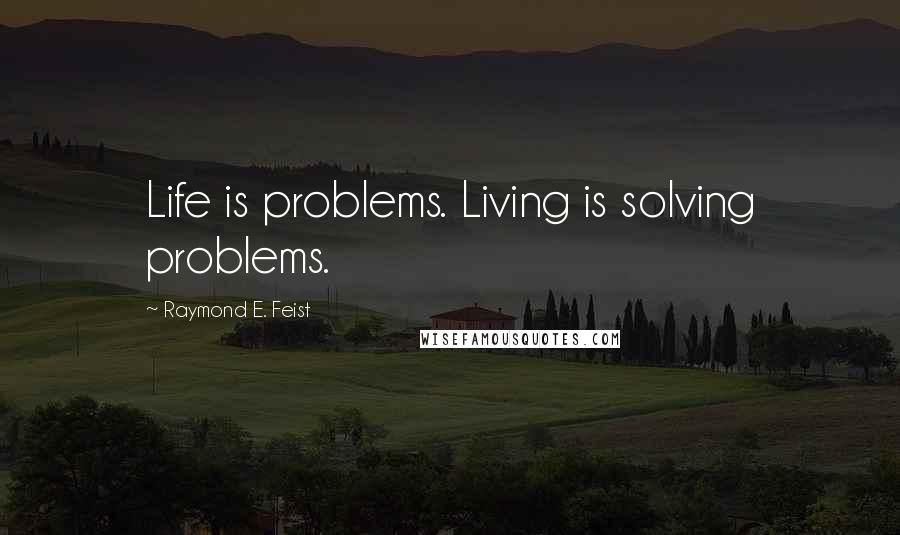 Raymond E. Feist Quotes: Life is problems. Living is solving problems.