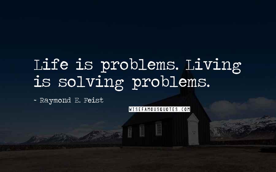 Raymond E. Feist Quotes: Life is problems. Living is solving problems.