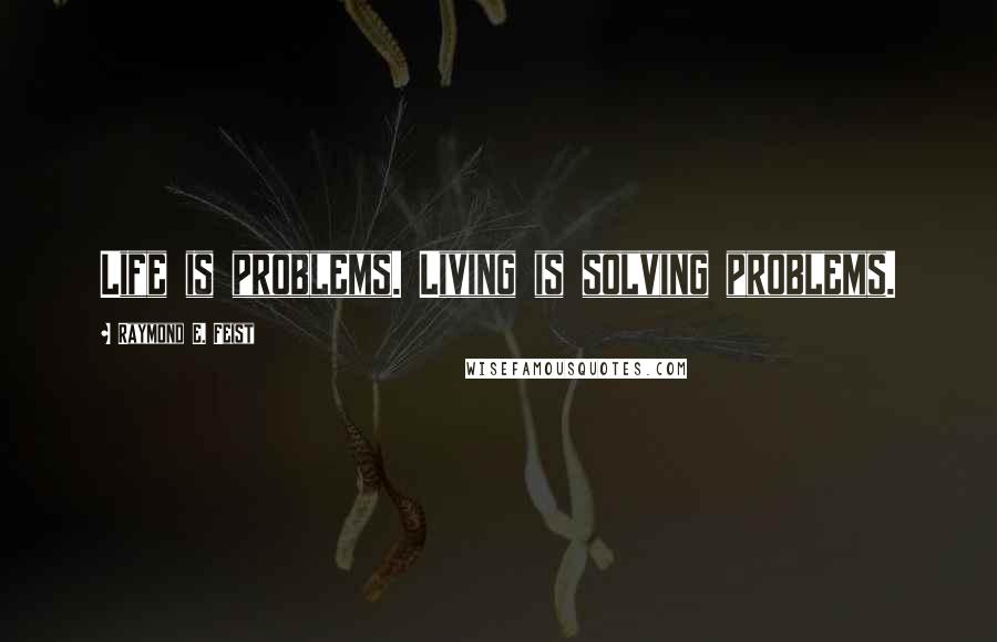 Raymond E. Feist Quotes: Life is problems. Living is solving problems.