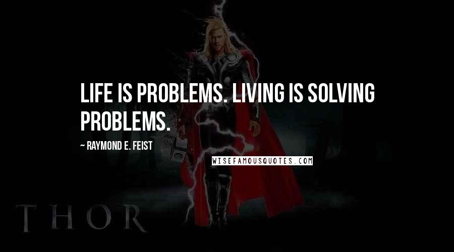 Raymond E. Feist Quotes: Life is problems. Living is solving problems.