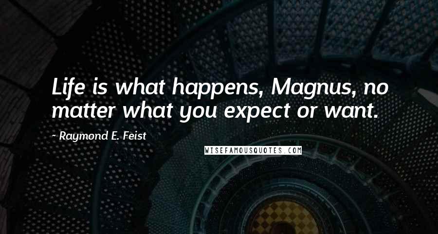 Raymond E. Feist Quotes: Life is what happens, Magnus, no matter what you expect or want.