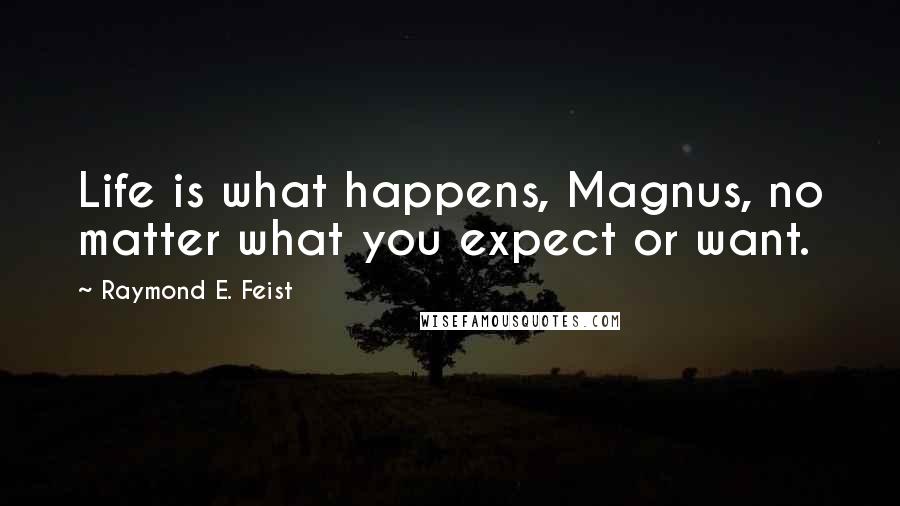 Raymond E. Feist Quotes: Life is what happens, Magnus, no matter what you expect or want.