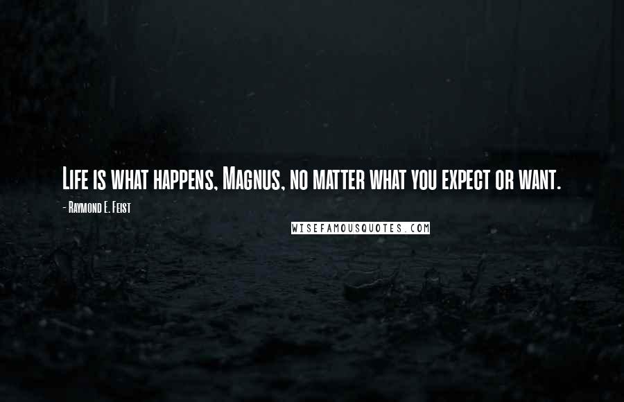 Raymond E. Feist Quotes: Life is what happens, Magnus, no matter what you expect or want.