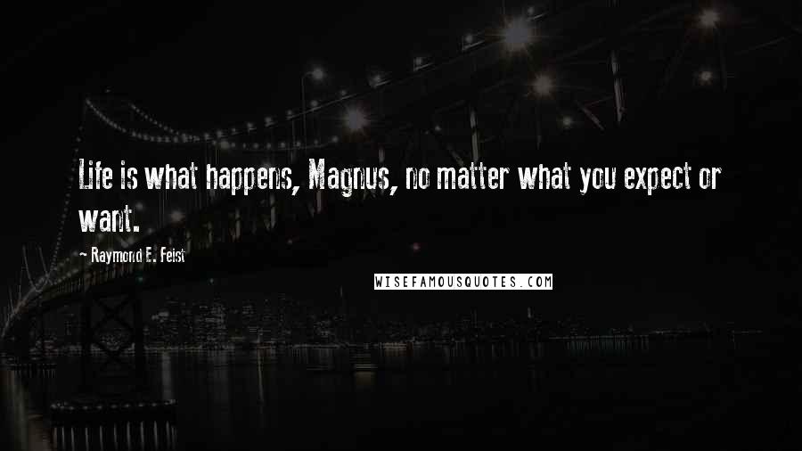 Raymond E. Feist Quotes: Life is what happens, Magnus, no matter what you expect or want.