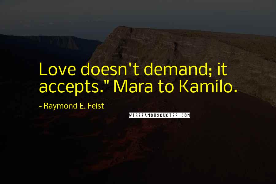 Raymond E. Feist Quotes: Love doesn't demand; it accepts." Mara to Kamilo.