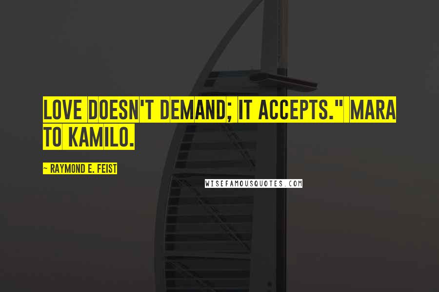 Raymond E. Feist Quotes: Love doesn't demand; it accepts." Mara to Kamilo.