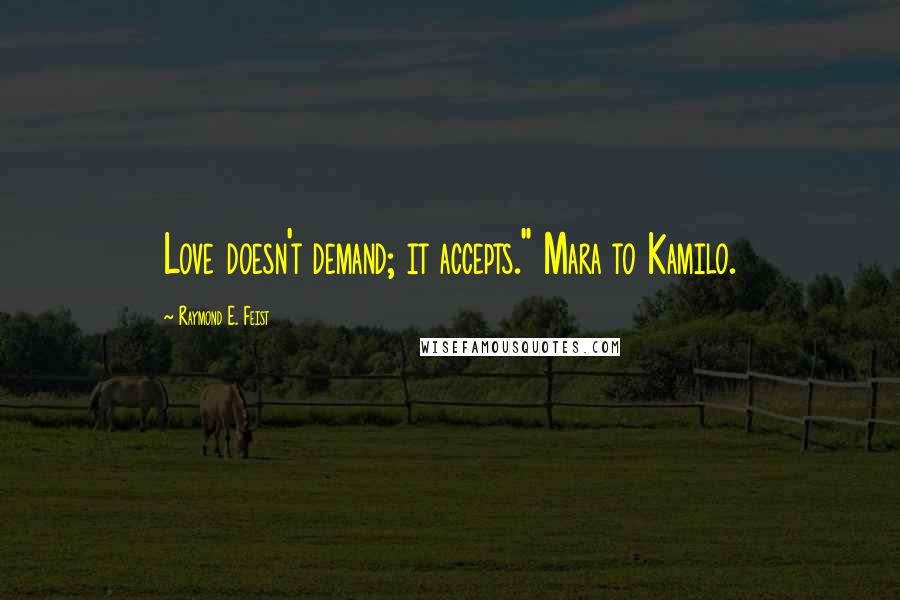 Raymond E. Feist Quotes: Love doesn't demand; it accepts." Mara to Kamilo.