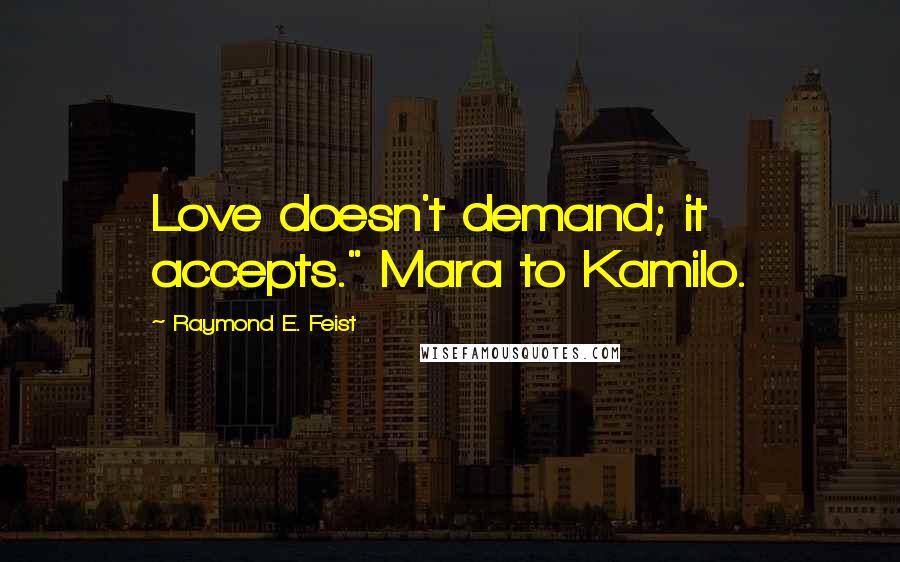 Raymond E. Feist Quotes: Love doesn't demand; it accepts." Mara to Kamilo.