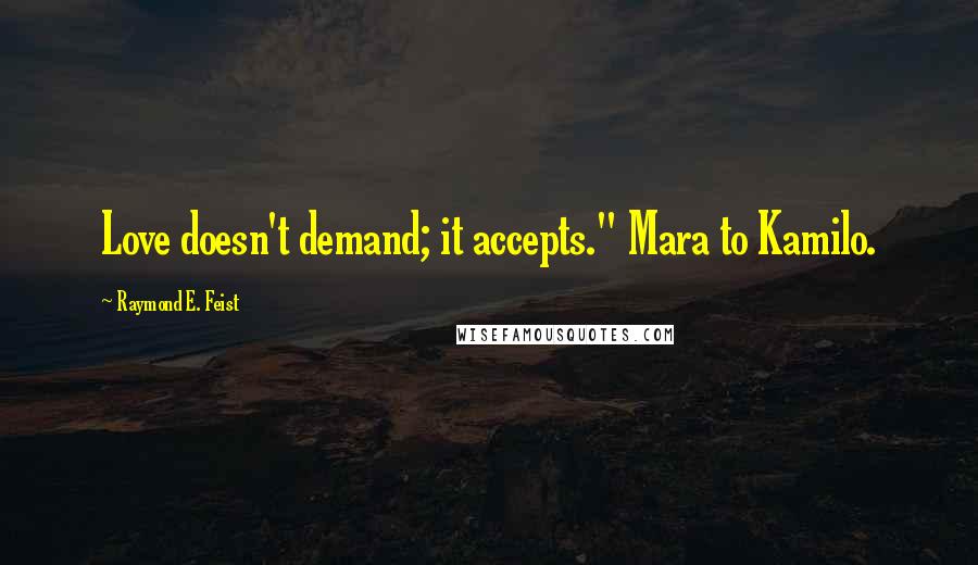 Raymond E. Feist Quotes: Love doesn't demand; it accepts." Mara to Kamilo.